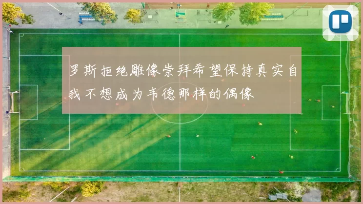 罗斯拒绝雕像崇拜希望保持真实自我不想成为韦德那样的偶像