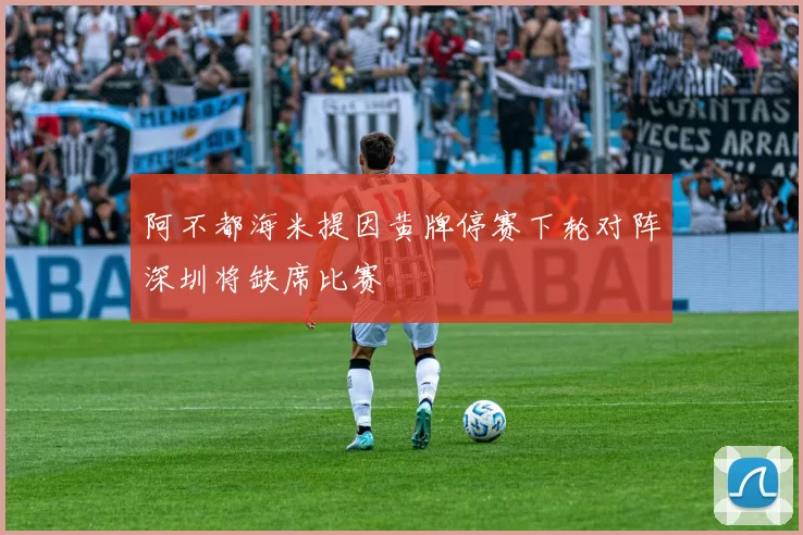 阿不都海米提因黄牌停赛下轮对阵深圳将缺席比赛