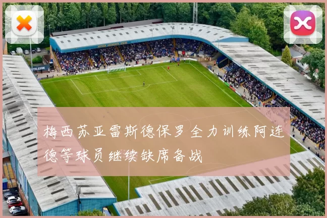 梅西苏亚雷斯德保罗全力训练阿连德等球员继续缺席备战