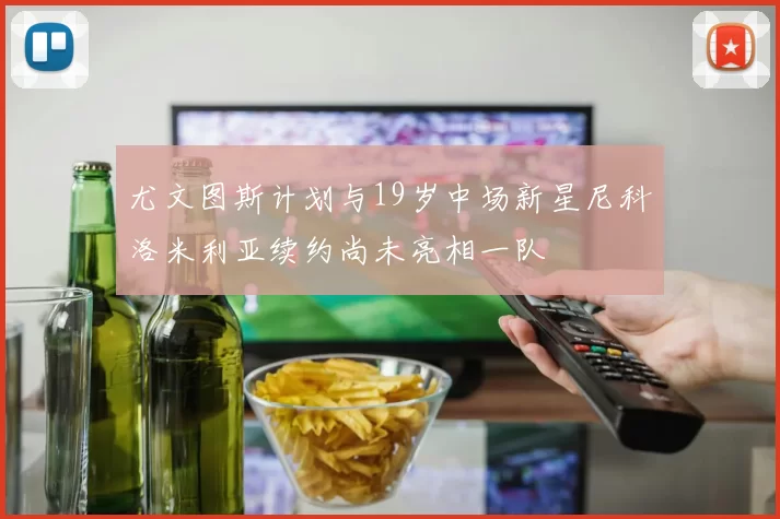 尤文图斯计划与19岁中场新星尼科洛米利亚续约尚未亮相一队