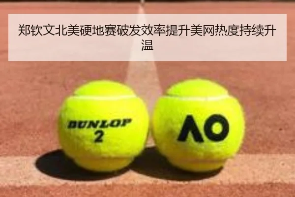 郑钦文北美硬地赛破发效率提升美网热度持续升温