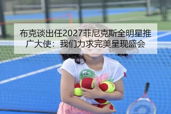 布克谈出任2027菲尼克斯全明星推广大使：我们力求完美呈现盛会